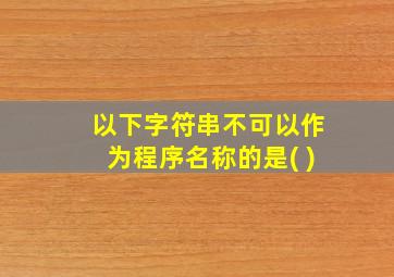 以下字符串不可以作为程序名称的是( )